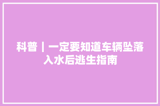 科普｜一定要知道车辆坠落入水后逃生指南