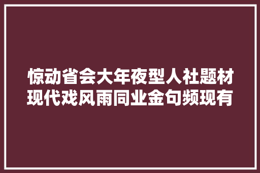 惊动省会大年夜型人社题材现代戏风雨同业金句频现有教你的有劝你的更有鼓励你的