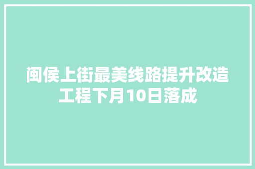 闽侯上街最美线路提升改造工程下月10日落成