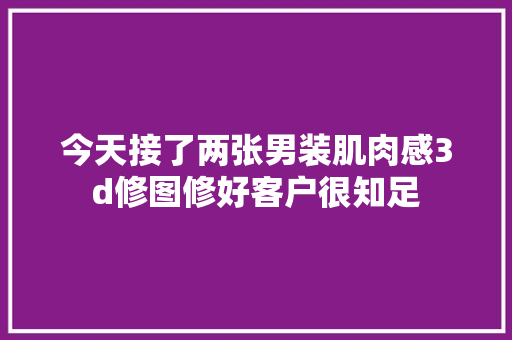 今天接了两张男装肌肉感3d修图修好客户很知足