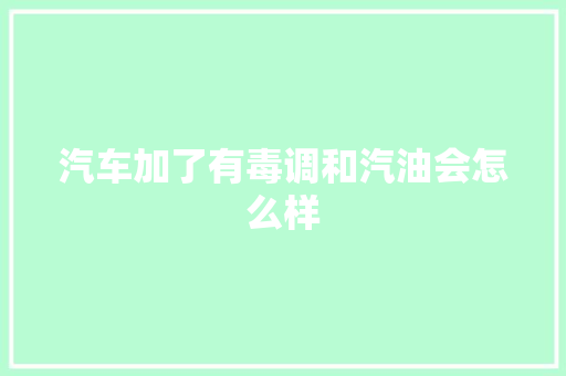 汽车加了有毒调和汽油会怎么样