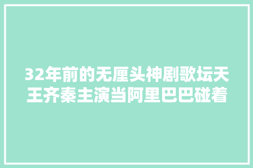 32年前的无厘头神剧歌坛天王齐秦主演当阿里巴巴碰着阿拉丁