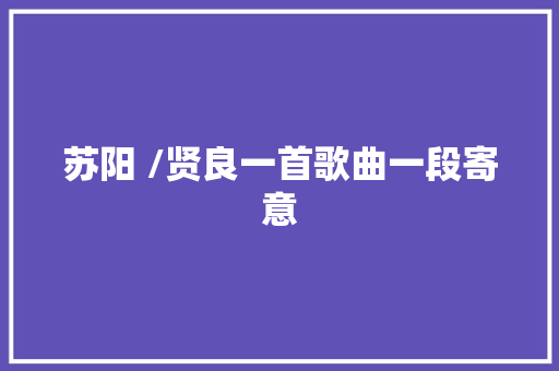 苏阳 /贤良一首歌曲一段寄意