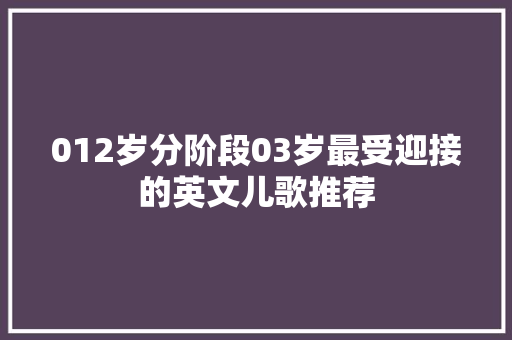 012岁分阶段03岁最受迎接的英文儿歌推荐