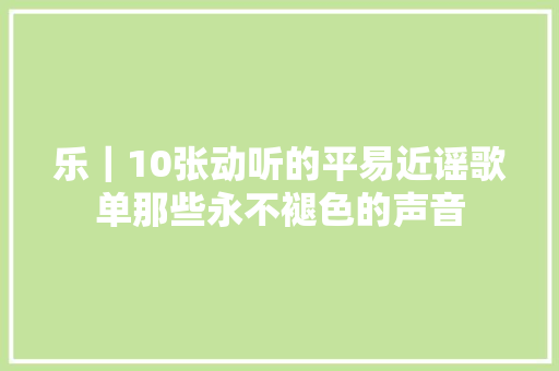乐｜10张动听的平易近谣歌单那些永不褪色的声音