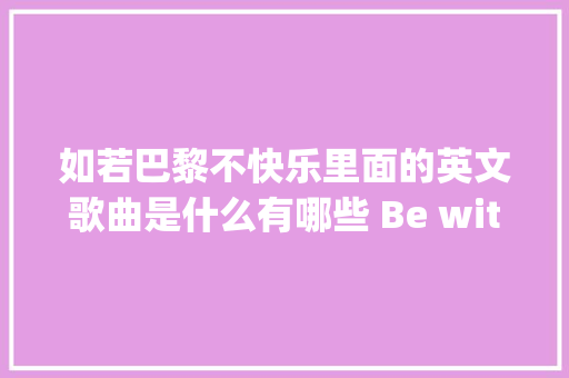 如若巴黎不快乐里面的英文歌曲是什么有哪些 Be with you歌词