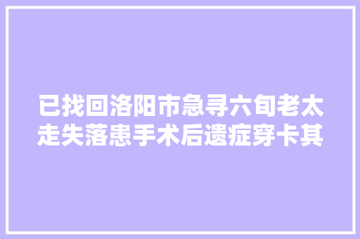 已找回洛阳市急寻六旬老太走失落患手术后遗症穿卡其色毛外套太阳穴有凹陷