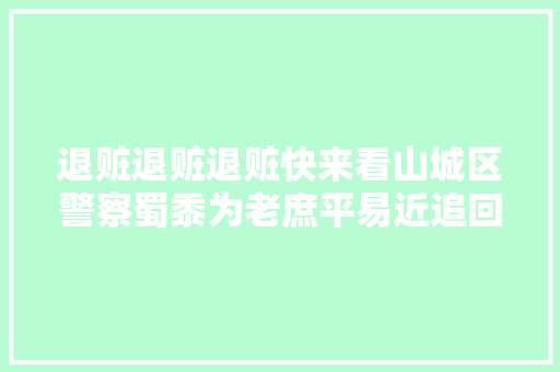 退赃退赃退赃快来看山城区警察蜀黍为老庶平易近追回了啥