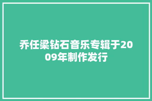 乔任梁钻石音乐专辑于2009年制作发行