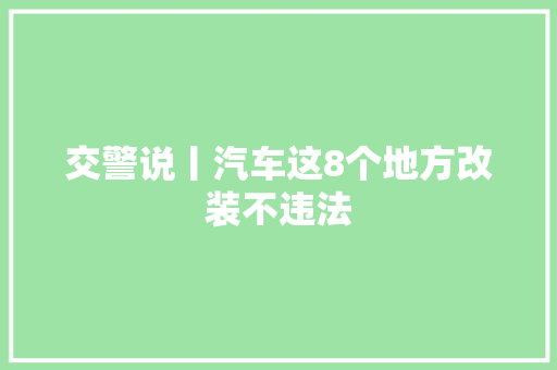 交警说丨汽车这8个地方改装不违法