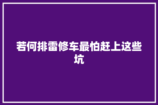 若何排雷修车最怕赶上这些坑 汽车知识