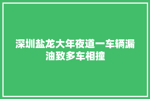 深圳盐龙大年夜道一车辆漏油致多车相撞