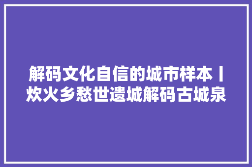 解码文化自信的城市样本丨炊火乡愁世遗城解码古城泉州的文化自信样本