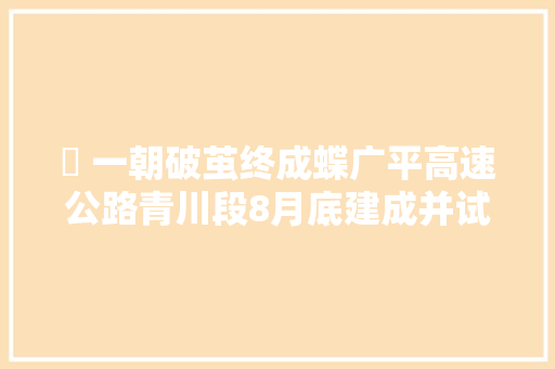 ​ 一朝破茧终成蝶广平高速公路青川段8月底建成并试运营