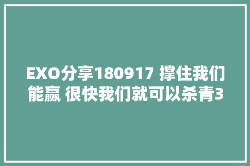 EXO分享180917 撑住我们能赢 很快我们就可以杀青365天的记录了 休闲娱乐