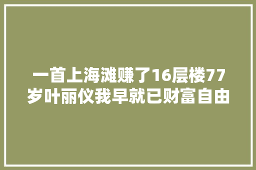 一首上海滩赚了16层楼77岁叶丽仪我早就已财富自由了