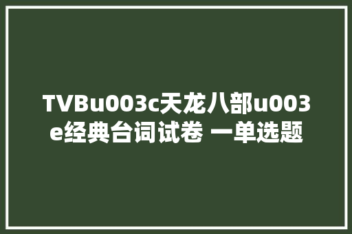 TVBu003c天龙八部u003e经典台词试卷 一单选题