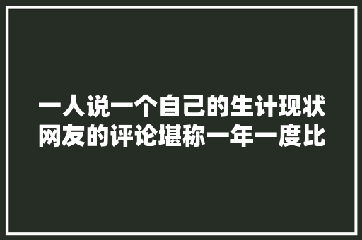 一人说一个自己的生计现状网友的评论堪称一年一度比惨大年夜会