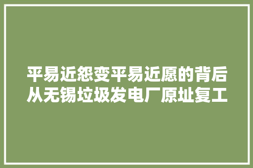 平易近怨变平易近愿的背后从无锡垃圾发电厂原址复工看基层治理逻辑