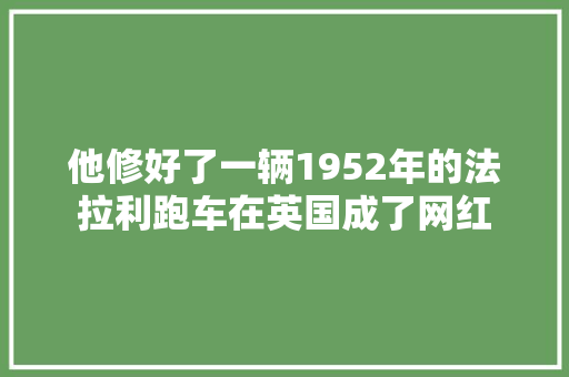 他修好了一辆1952年的法拉利跑车在英国成了网红