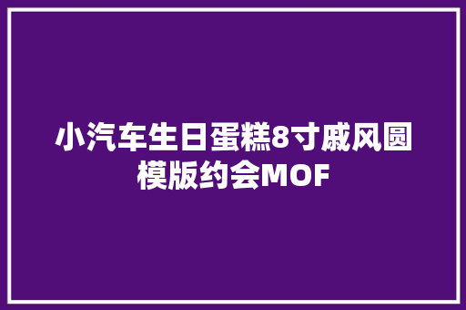 小汽车生日蛋糕8寸戚风圆模版约会MOF