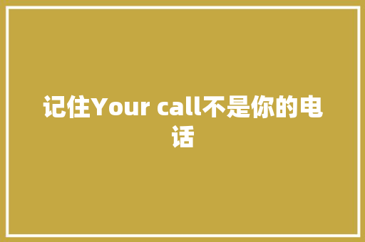 记住Your call不是你的电话