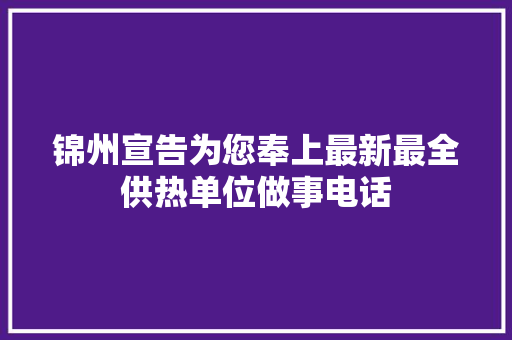 锦州宣告为您奉上最新最全供热单位做事电话