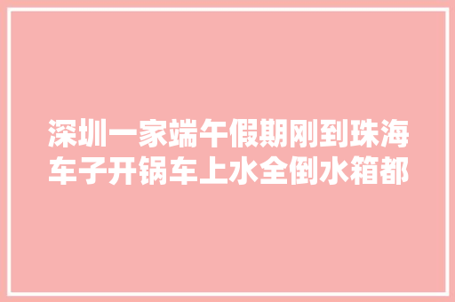 深圳一家端午假期刚到珠海车子开锅车上水全倒水箱都不降温
