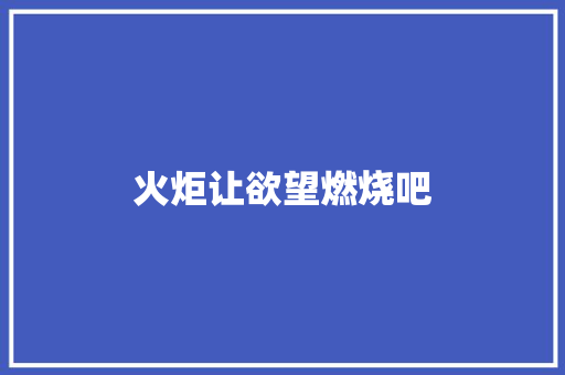 火炬让欲望燃烧吧
