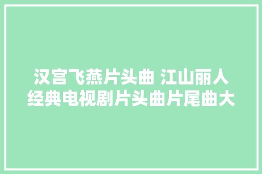 汉宫飞燕片头曲 江山丽人经典电视剧片头曲片尾曲大年夜全