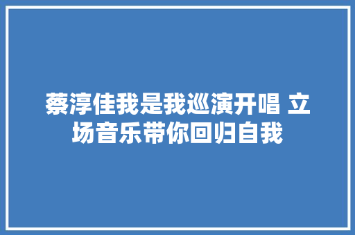 蔡淳佳我是我巡演开唱 立场音乐带你回归自我