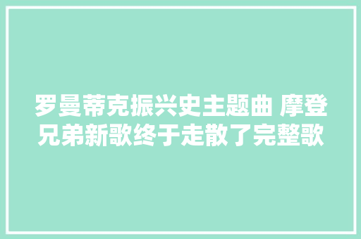 罗曼蒂克振兴史主题曲 摩登兄弟新歌终于走散了完整歌词