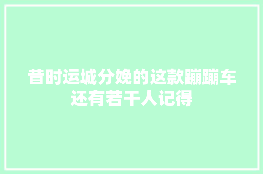 昔时运城分娩的这款蹦蹦车还有若干人记得