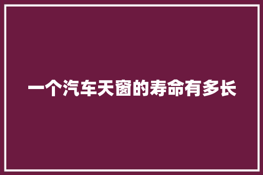 一个汽车天窗的寿命有多长