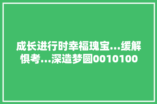 成长进行时幸福瑰宝…缓解惧考…深造梦圆0010100110