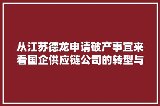 从江苏德龙申请破产事宜来看国企供应链公司的转型与立异之路