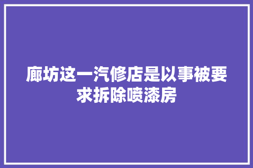 廊坊这一汽修店是以事被要求拆除喷漆房