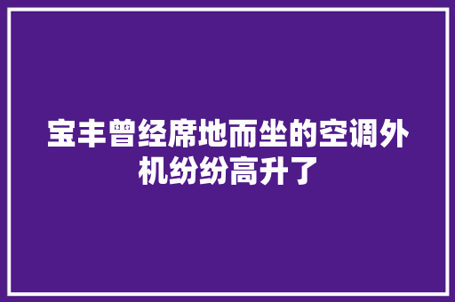 宝丰曾经席地而坐的空调外机纷纷高升了