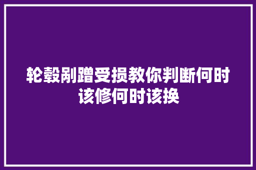 轮毂剐蹭受损教你判断何时该修何时该换