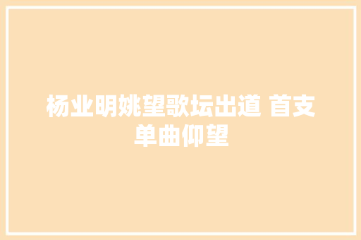 杨业明姚望歌坛出道 首支单曲仰望
