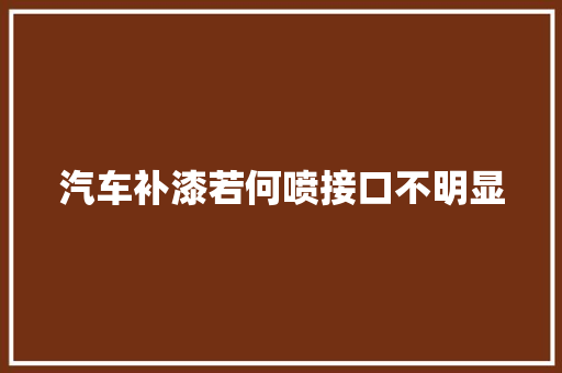 汽车补漆若何喷接口不明显