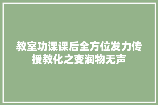 教室功课课后全方位发力传授教化之变润物无声