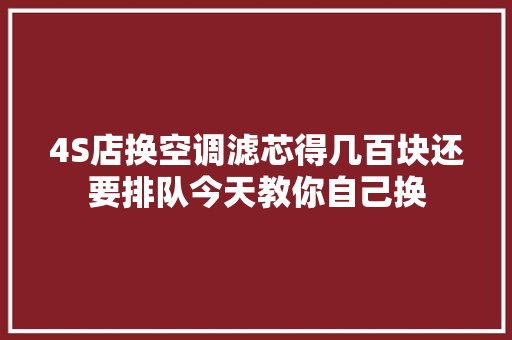 4S店换空调滤芯得几百块还要排队今天教你自己换