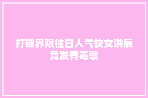 打破界限往日人气快女洪辰竟发有毒歌
