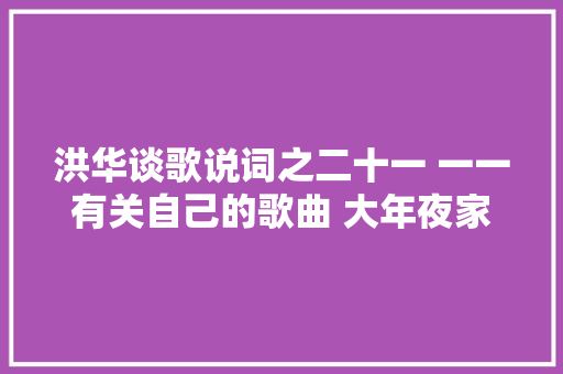 洪华谈歌说词之二十一 一一有关自己的歌曲 大年夜家好