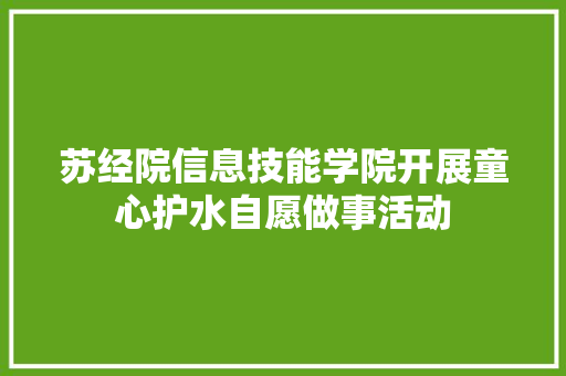 苏经院信息技能学院开展童心护水自愿做事活动