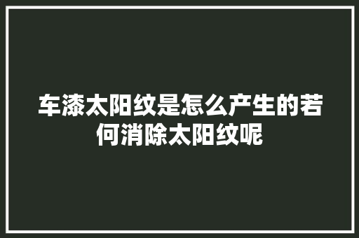 车漆太阳纹是怎么产生的若何消除太阳纹呢