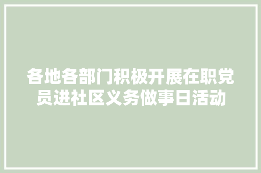各地各部门积极开展在职党员进社区义务做事日活动