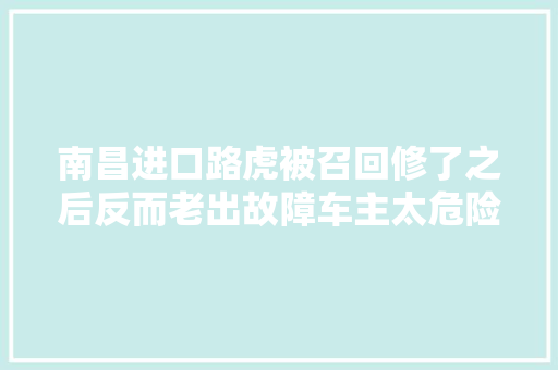 南昌进口路虎被召回修了之后反而老出故障车主太危险了