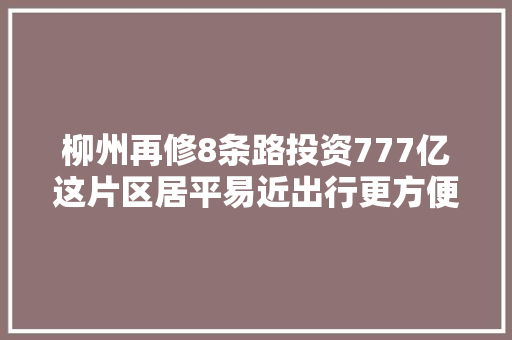 柳州再修8条路投资777亿这片区居平易近出行更方便